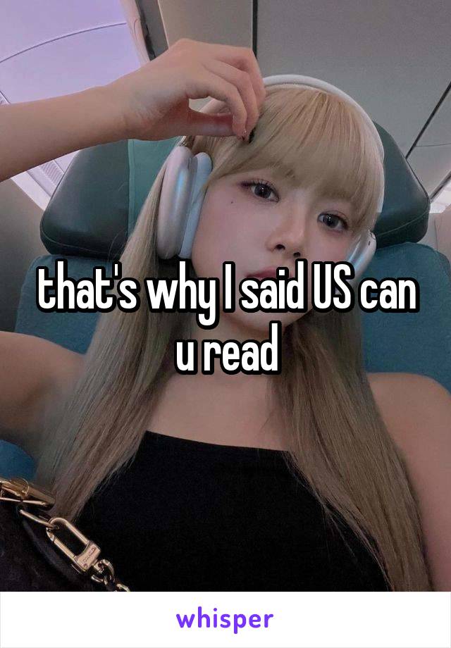 that's why I said US can u read