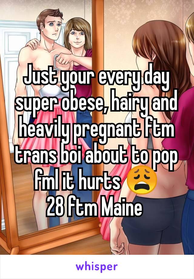 Just your every day super obese, hairy and heavily pregnant ftm trans boi about to pop fml it hurts 😩
28 ftm Maine 