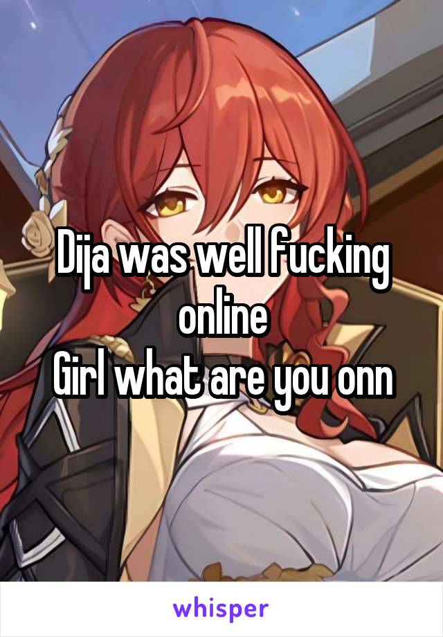 Dija was well fucking online
Girl what are you onn