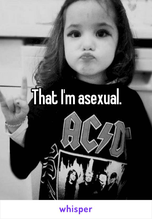 That I'm asexual.
