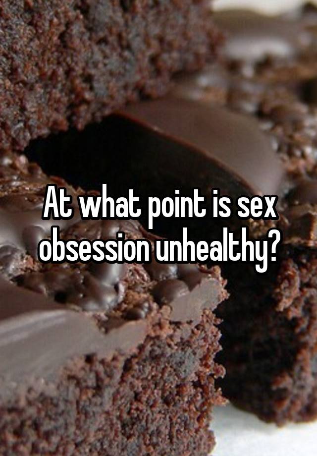 At what point is sex obsession unhealthy?