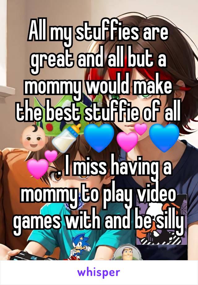 All my stuffies are great and all but a mommy would make the best stuffie of all👶🏻🍼💙💕💙💕. I miss having a mommy to play video games with and be silly