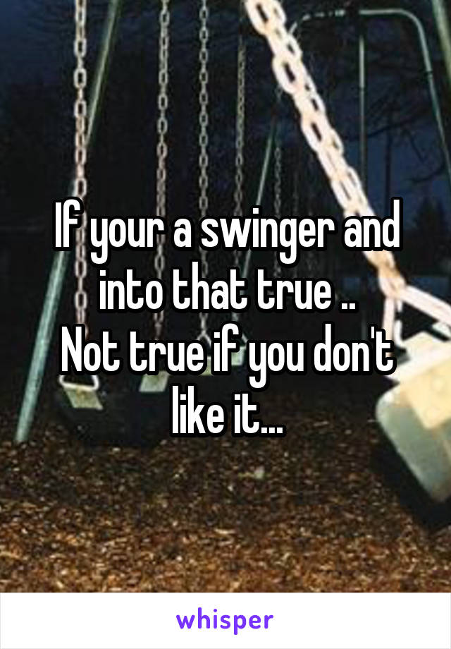 If your a swinger and into that true ..
Not true if you don't like it...