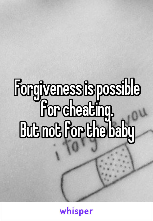 Forgiveness is possible for cheating.
But not for the baby