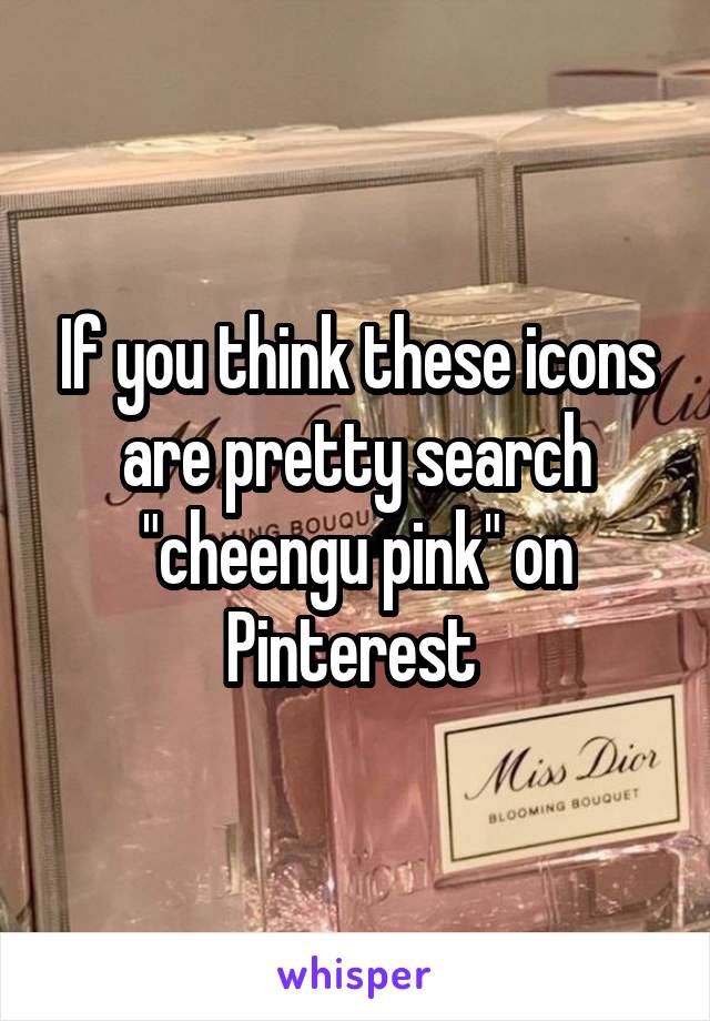 If you think these icons are pretty search "cheengu pink" on Pinterest 