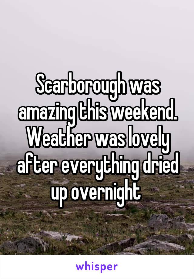 Scarborough was amazing this weekend. Weather was lovely after everything dried up overnight 