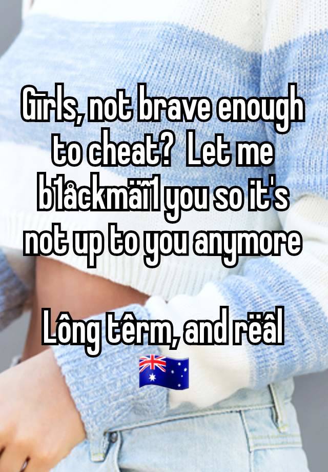 Gīrls, not brave enough to cheat?  Let me b1åckmäî1 you so it's not up to you anymore

Lông têrm, and rëâl
🇦🇺