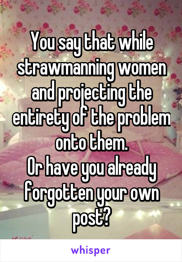 You say that while strawmanning women and projecting the entirety of the problem onto them.
Or have you already forgotten your own post?