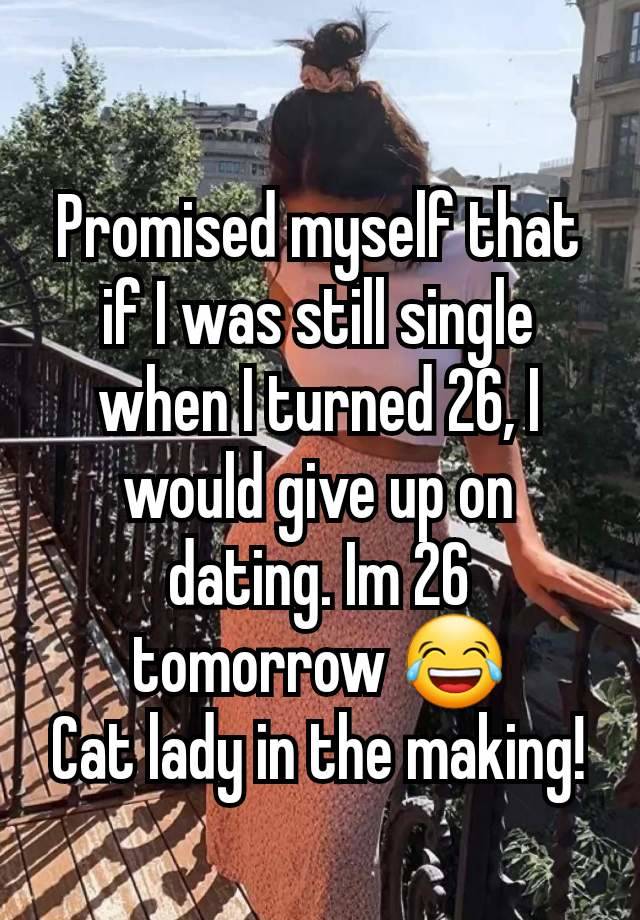 Promised myself that if I was still single when I turned 26, I would give up on dating. Im 26 tomorrow 😂
Cat lady in the making!