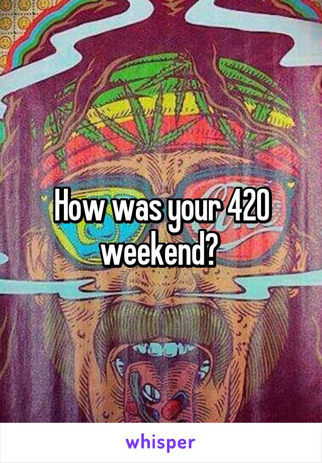 How was your 420 weekend? 