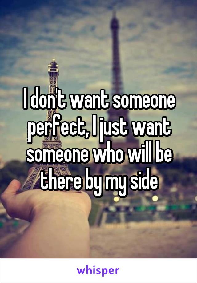 I don't want someone perfect, I just want someone who will be there by my side