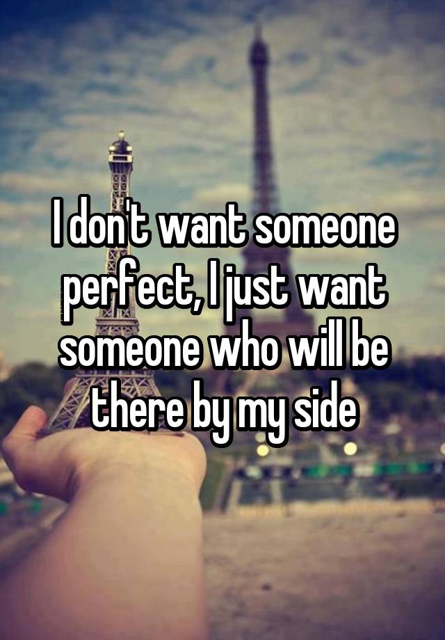 I don't want someone perfect, I just want someone who will be there by my side