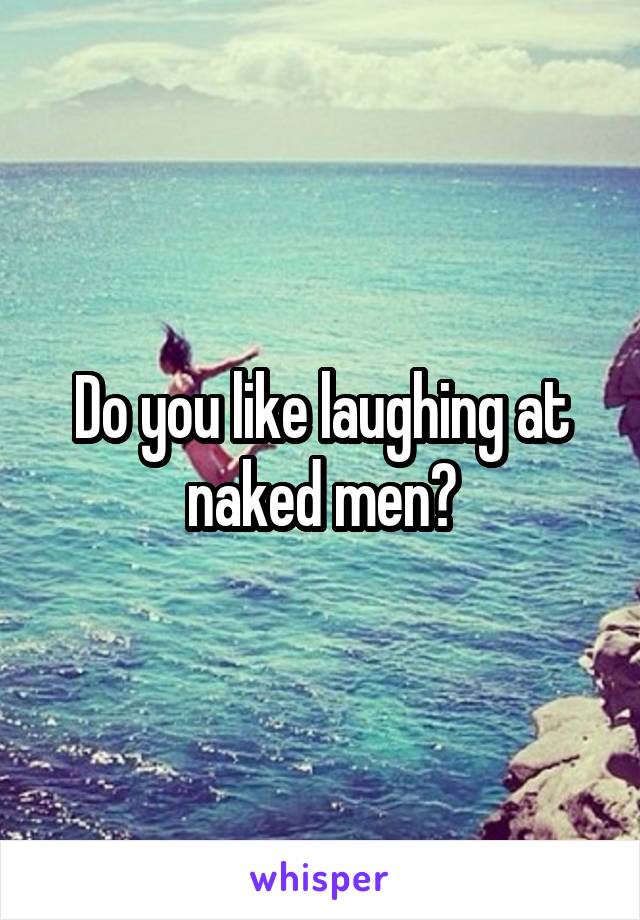 Do you like laughing at naked men?