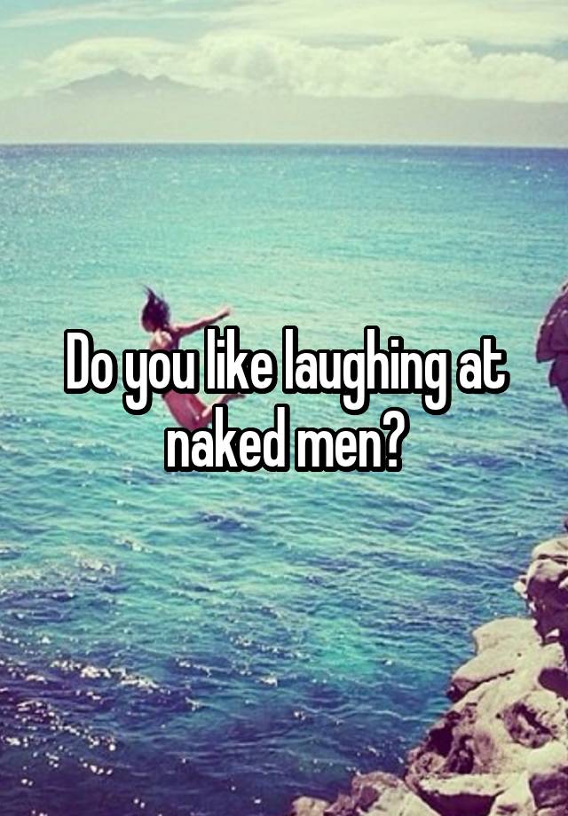 Do you like laughing at naked men?