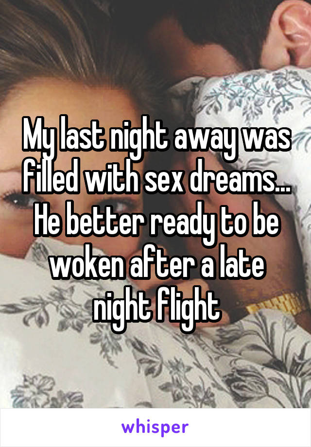 My last night away was filled with sex dreams... He better ready to be woken after a late night flight