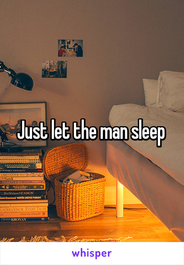 Just let the man sleep 