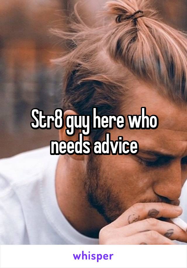 Str8 guy here who needs advice