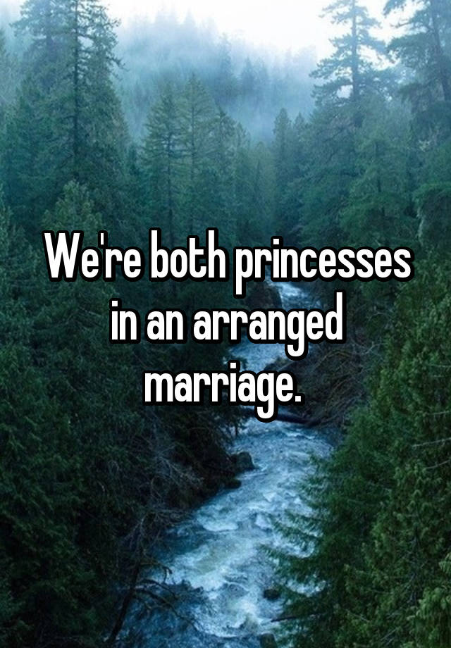 We're both princesses in an arranged marriage. 