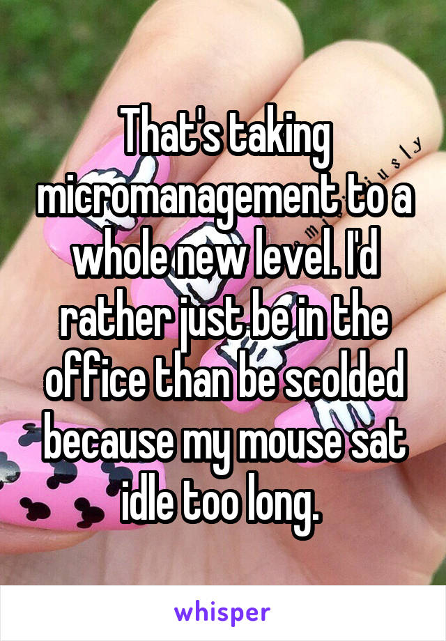 That's taking micromanagement to a whole new level. I'd rather just be in the office than be scolded because my mouse sat idle too long. 