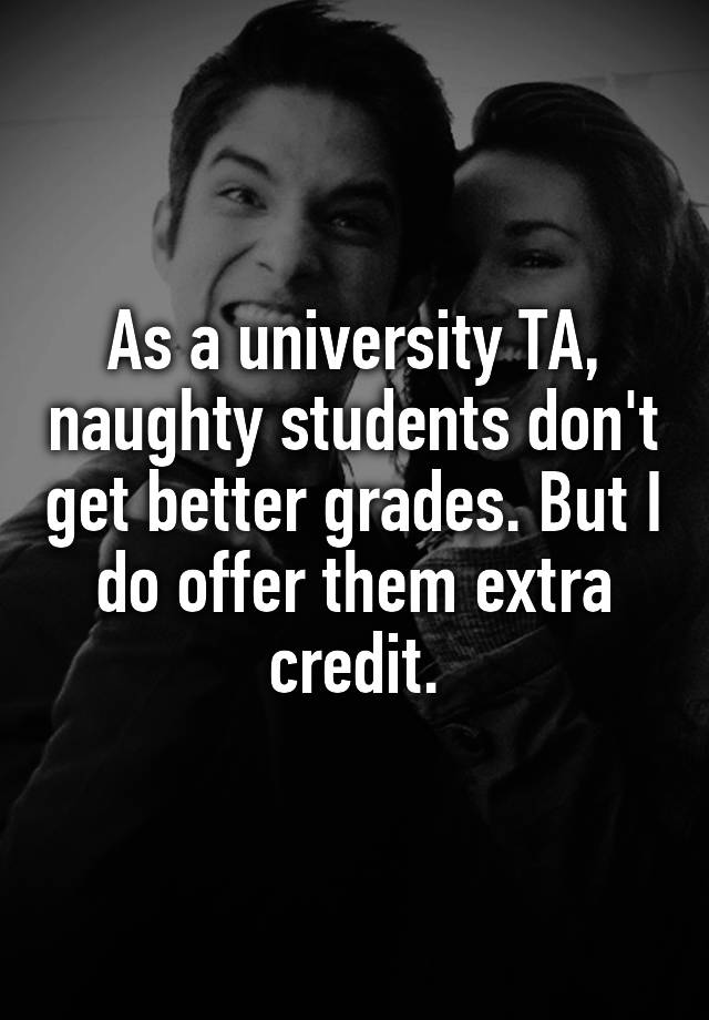 As a university TA, naughty students don't get better grades. But I do offer them extra credit.