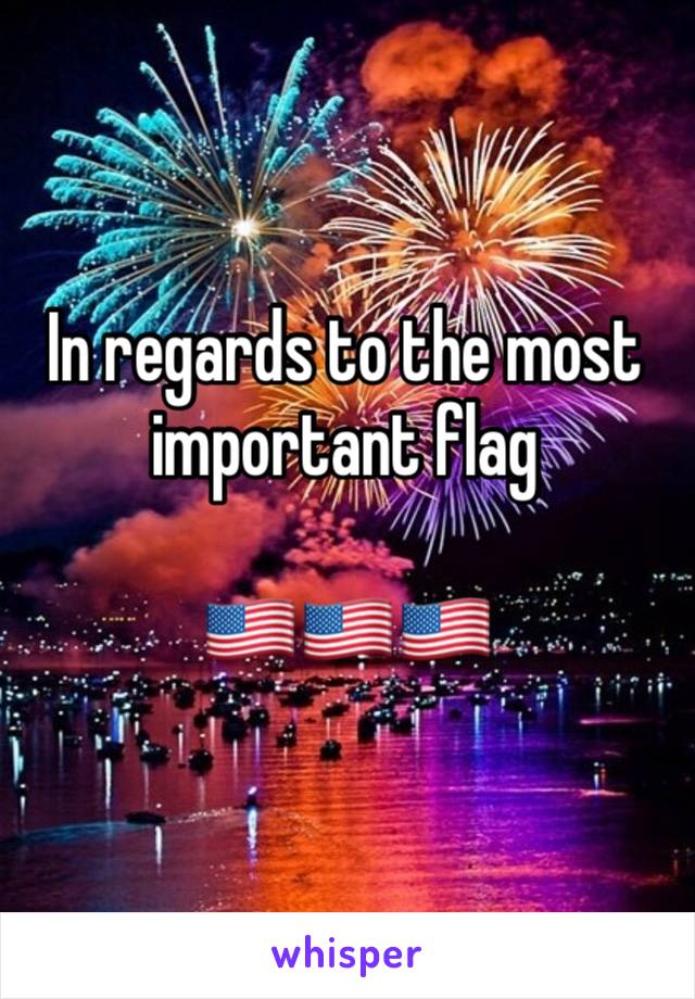 In regards to the most important flag

🇺🇸🇺🇸🇺🇸