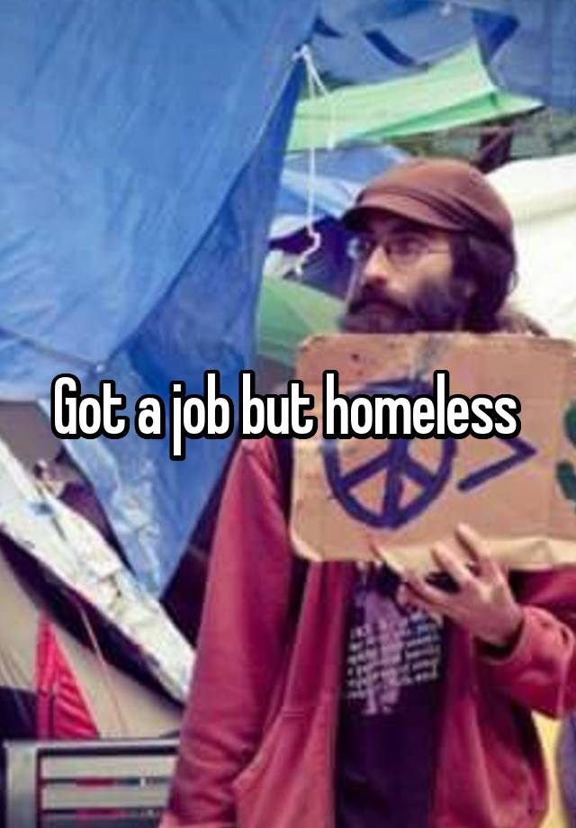 Got a job but homeless 