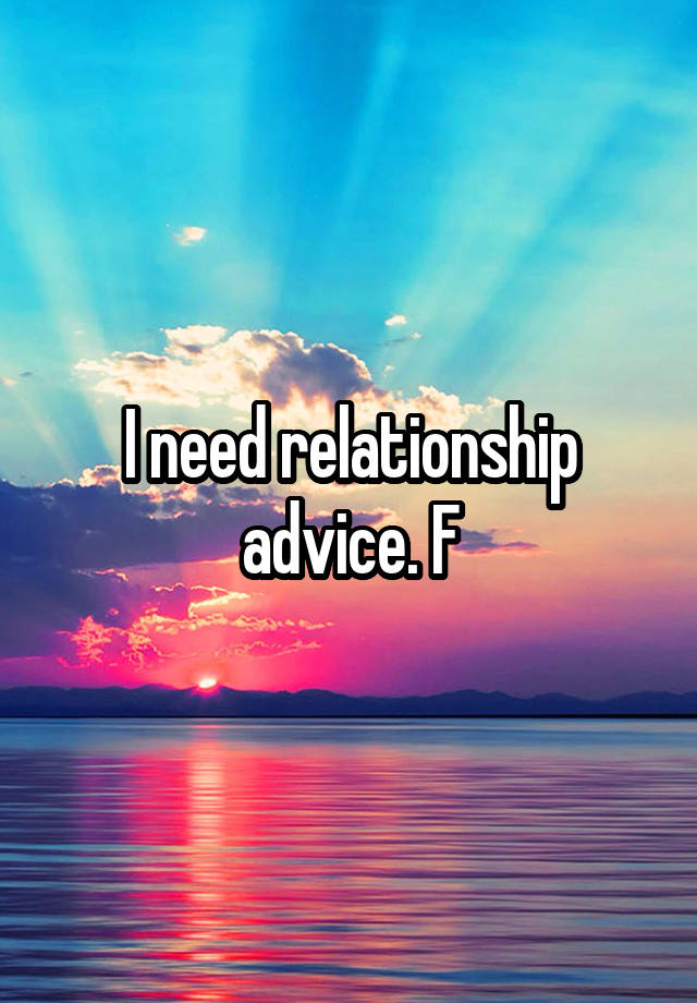 I need relationship advice. F