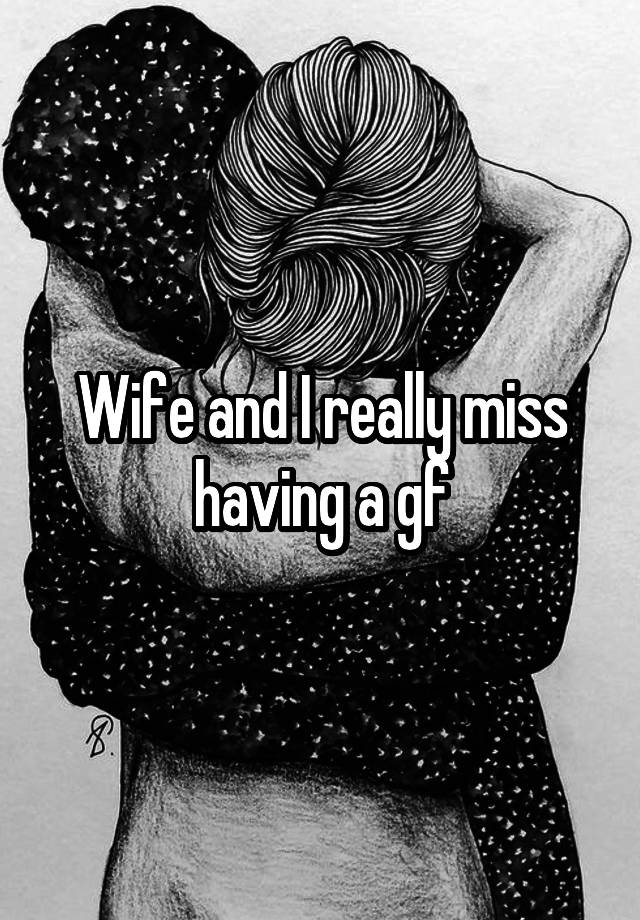 Wife and I really miss having a gf