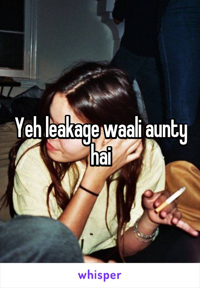 Yeh leakage waali aunty hai