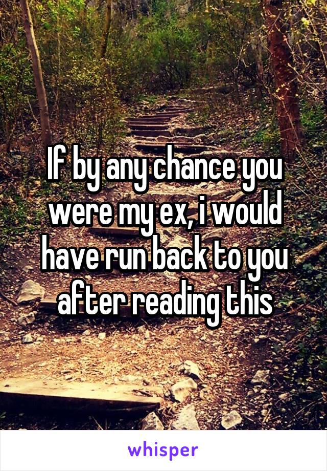 If by any chance you were my ex, i would have run back to you after reading this