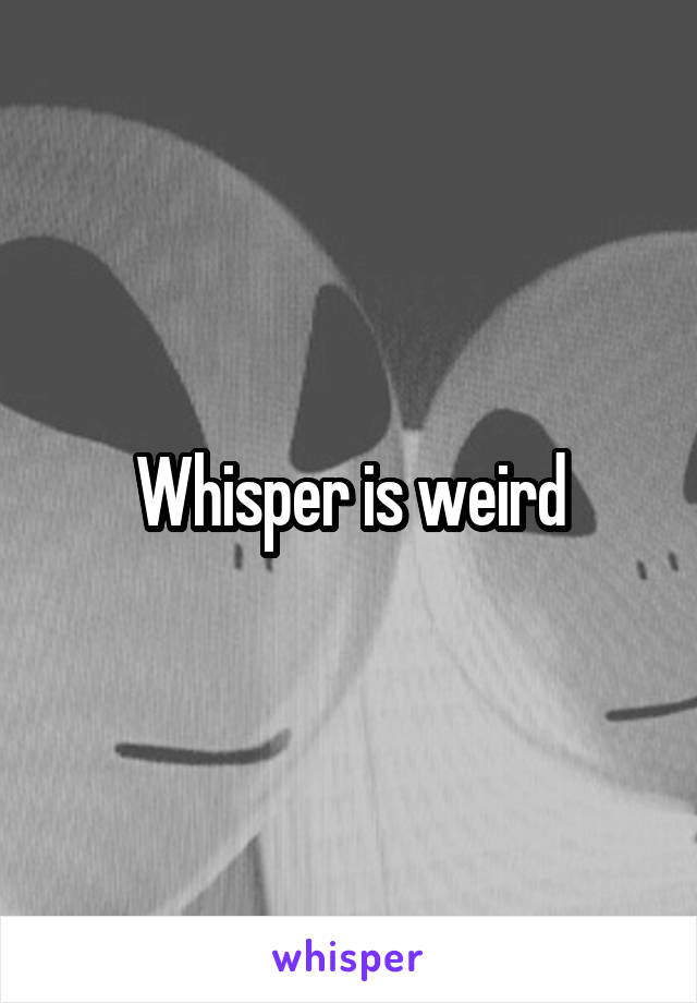 Whisper is weird