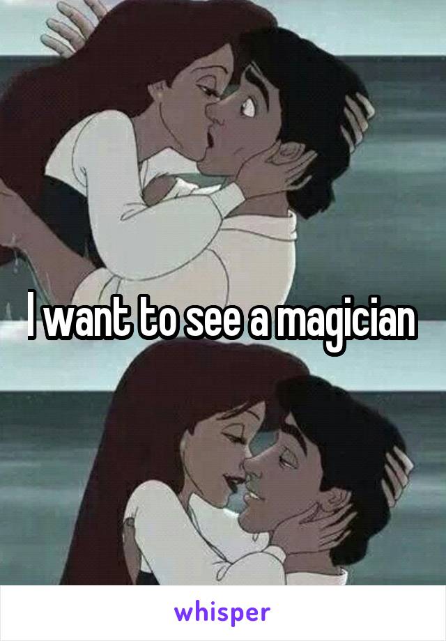 I want to see a magician 