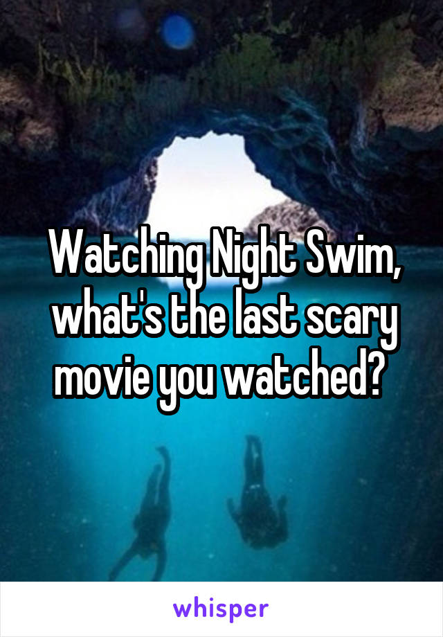 Watching Night Swim, what's the last scary movie you watched? 