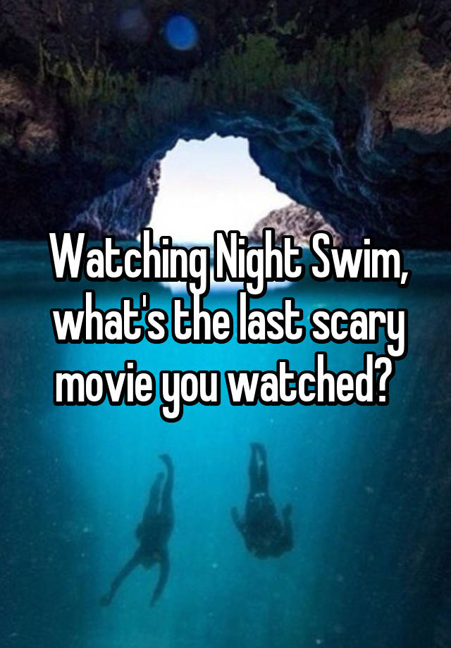 Watching Night Swim, what's the last scary movie you watched? 