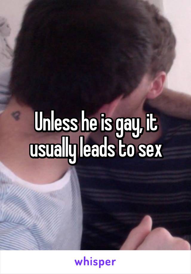 Unless he is gay, it usually leads to sex