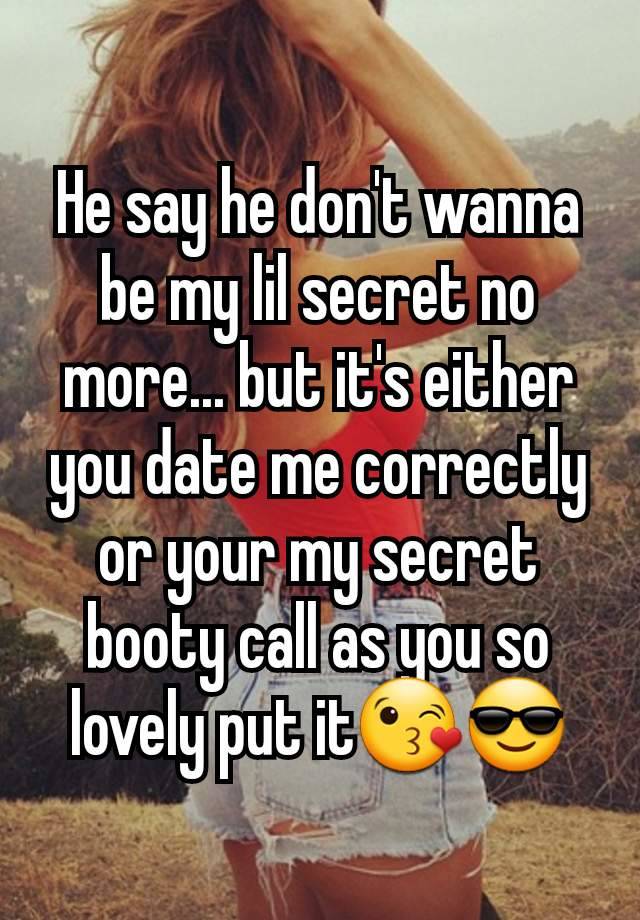 He say he don't wanna be my lil secret no more... but it's either you date me correctly or your my secret booty call as you so lovely put it😘😎
