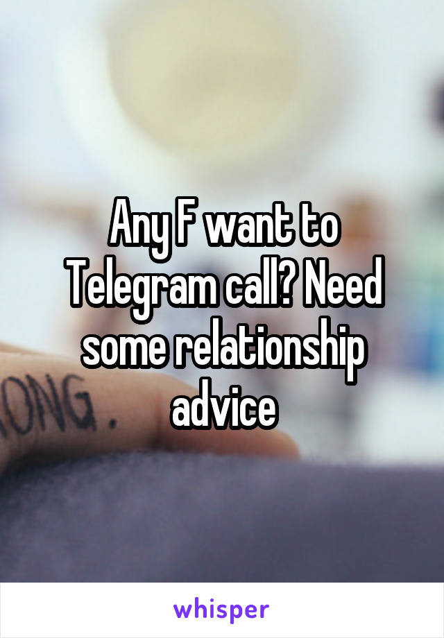 Any F want to Telegram call? Need some relationship advice