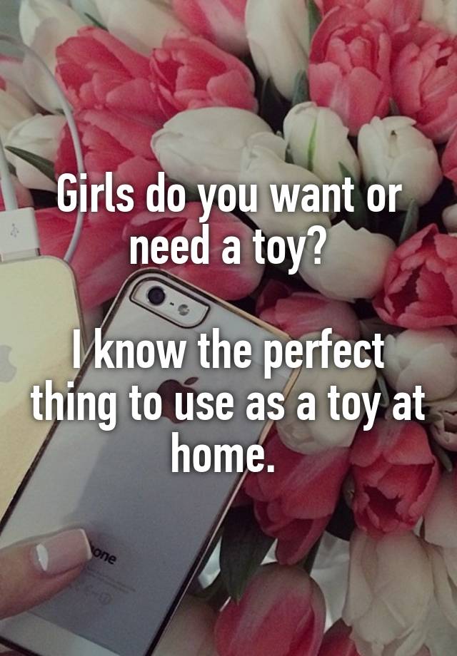 Girls do you want or need a toy?

I know the perfect thing to use as a toy at home. 