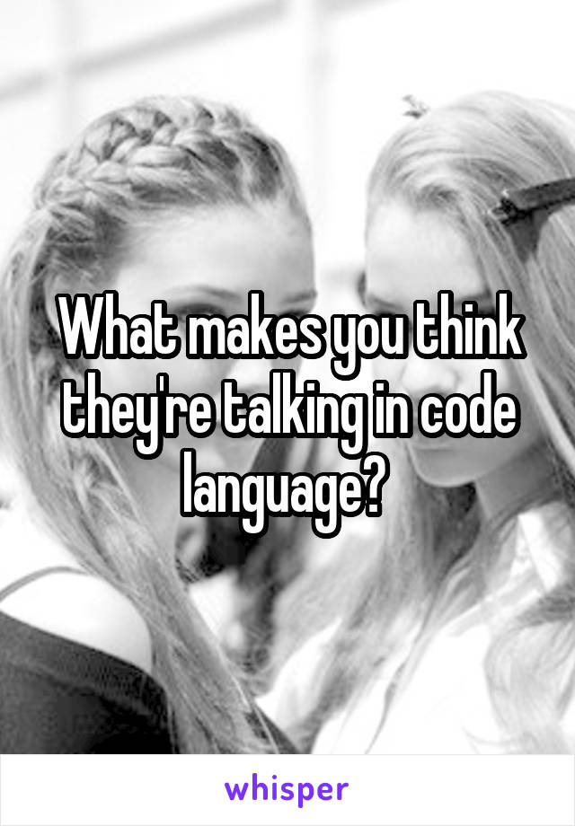 What makes you think they're talking in code language? 