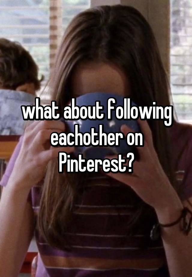 what about following eachother on Pinterest?