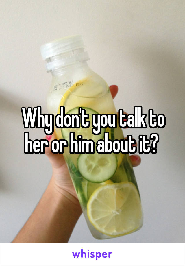 Why don't you talk to her or him about it? 