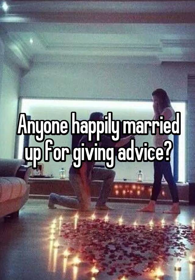 Anyone happily married up for giving advice?