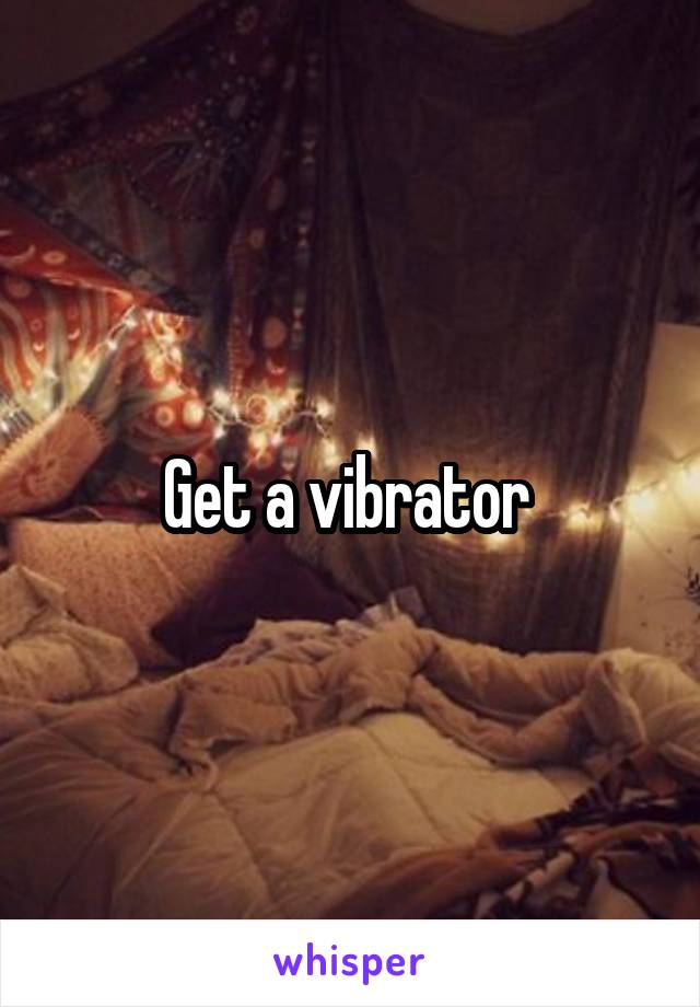 Get a vibrator 