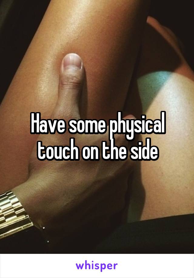 Have some physical touch on the side