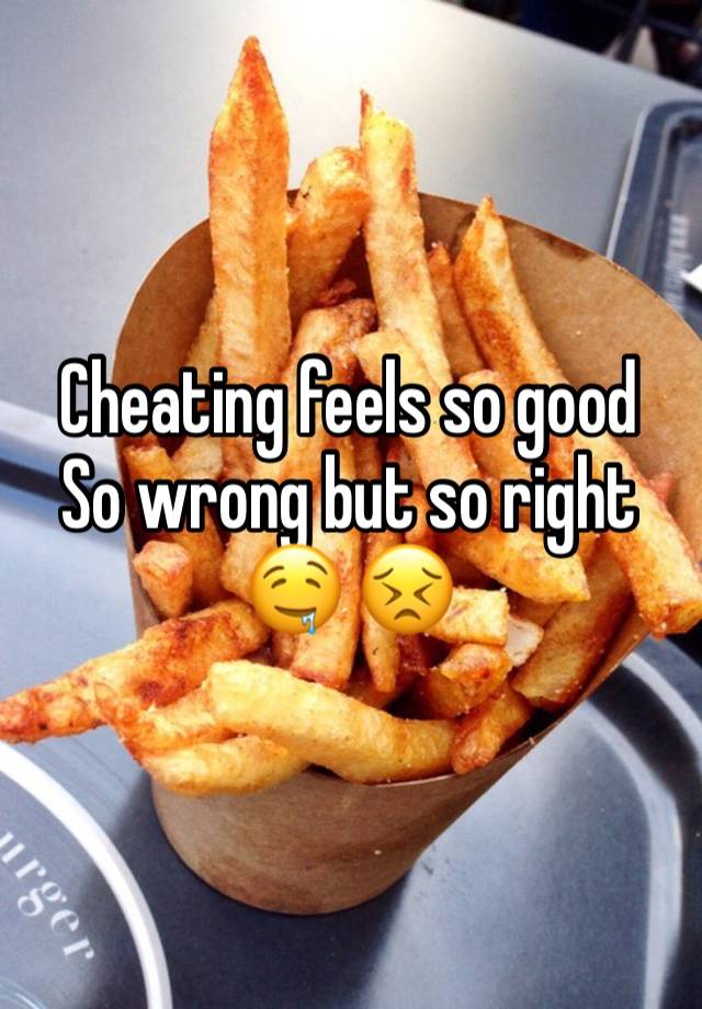 Cheating feels so good
So wrong but so right 🤤 😣 