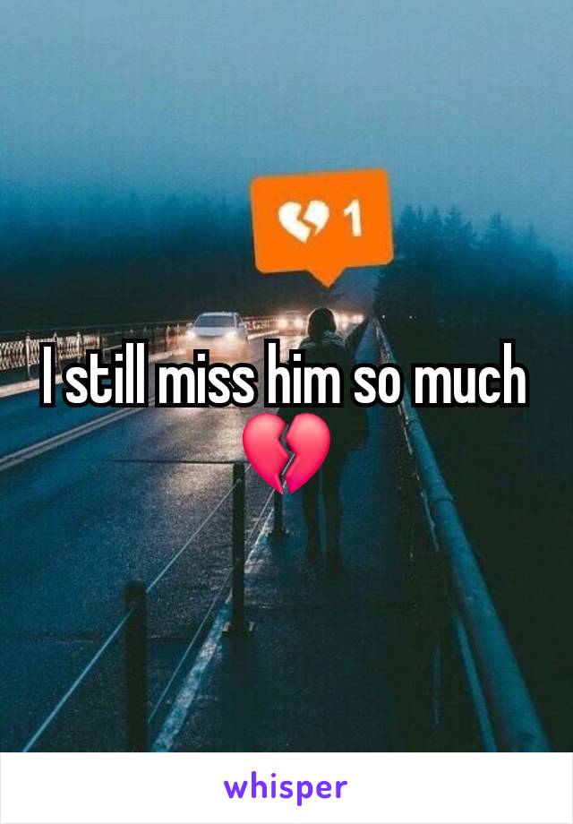 I still miss him so much 💔