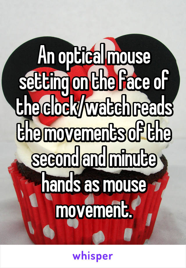 An optical mouse setting on the face of the clock/watch reads the movements of the second and minute hands as mouse movement.