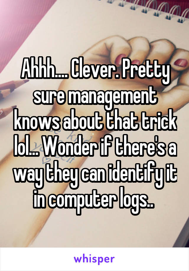 Ahhh.... Clever. Pretty sure management knows about that trick lol... Wonder if there's a way they can identify it in computer logs.. 