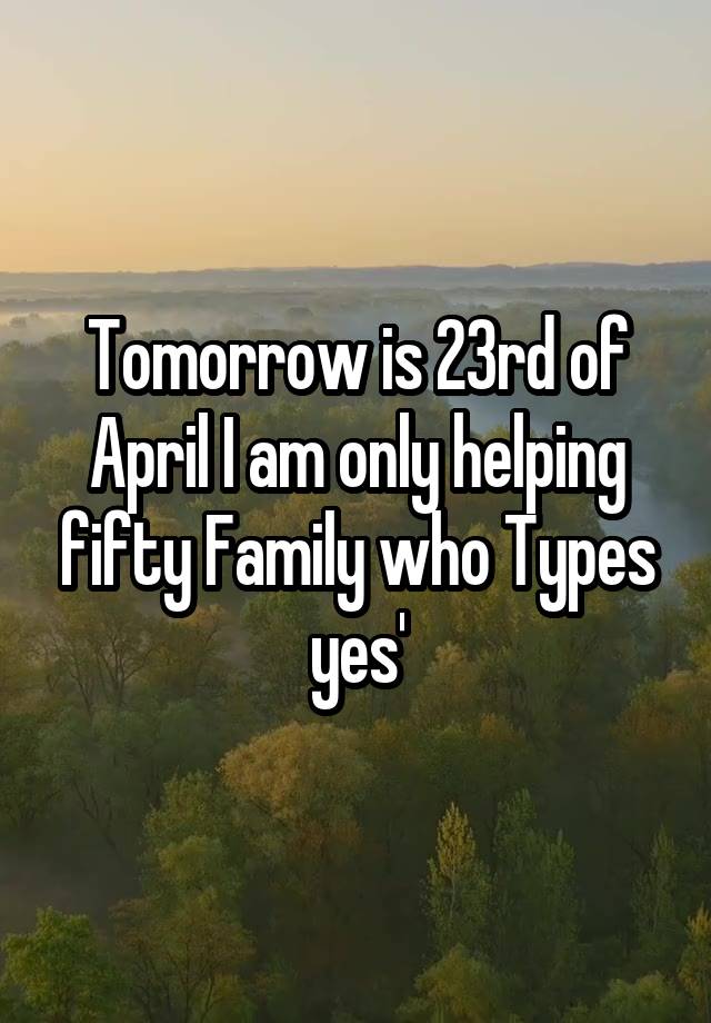 Tomorrow is 23rd of April I am only helping fifty Family who Types yes'