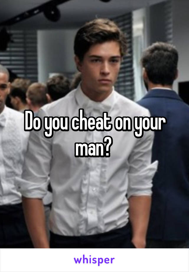 Do you cheat on your man? 